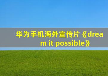 华为手机海外宣传片《dream it possible》